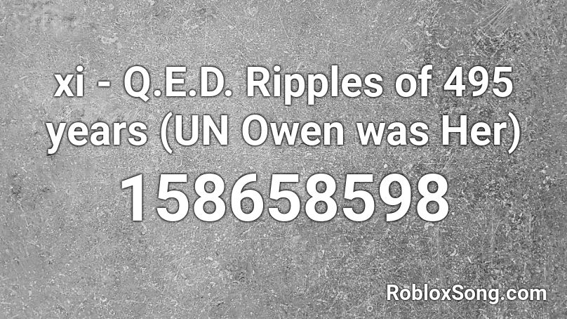xi - Q.E.D. Ripples of 495 years (UN Owen was Her) Roblox ID