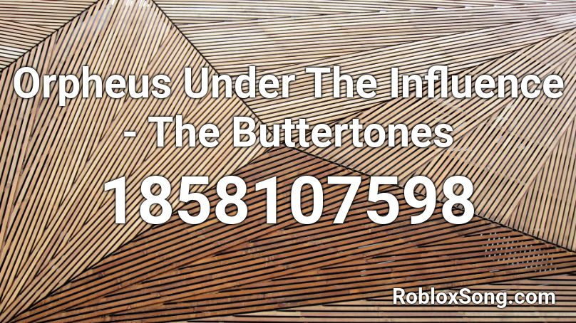 Orpheus Under The Influence - The Buttertones Roblox ID