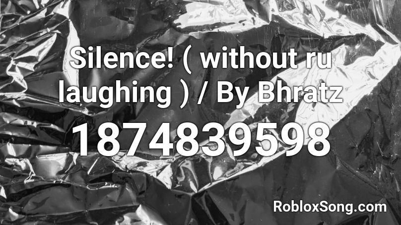 Silence! ( without ru laughing ) / By Bhratz Roblox ID