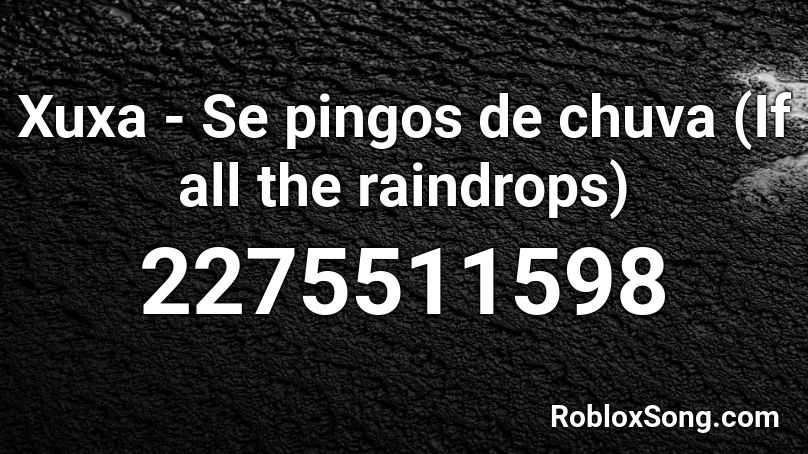 Xuxa Se Pingos De Chuva If All The Raindrops Roblox Id Roblox Music Codes - raindrop song roblox song id