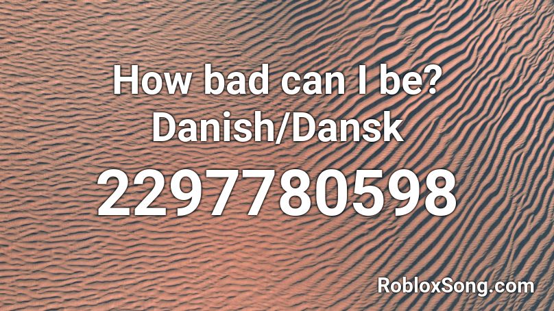 How bad can I be? Danish/Dansk Roblox ID