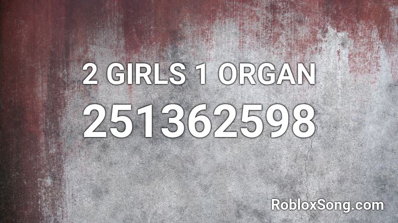 2 GIRLS 1 ORGAN Roblox ID