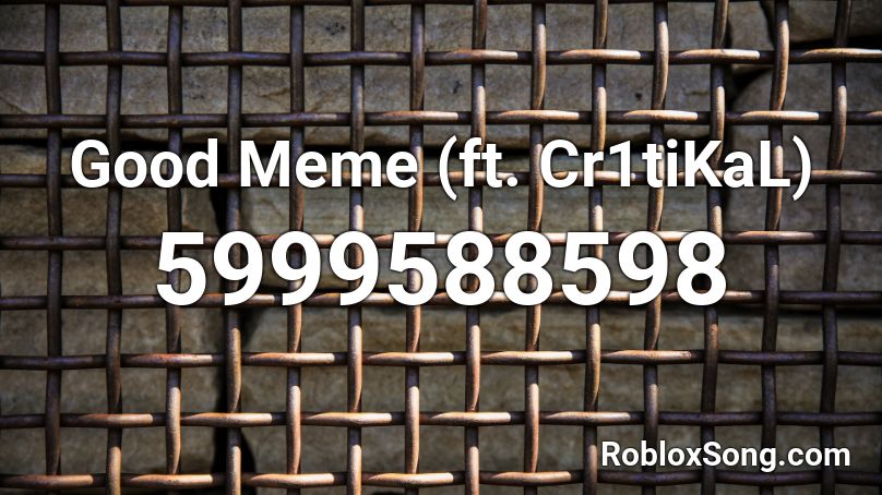 Good Meme (ft. Cr1tiKaL) Roblox ID