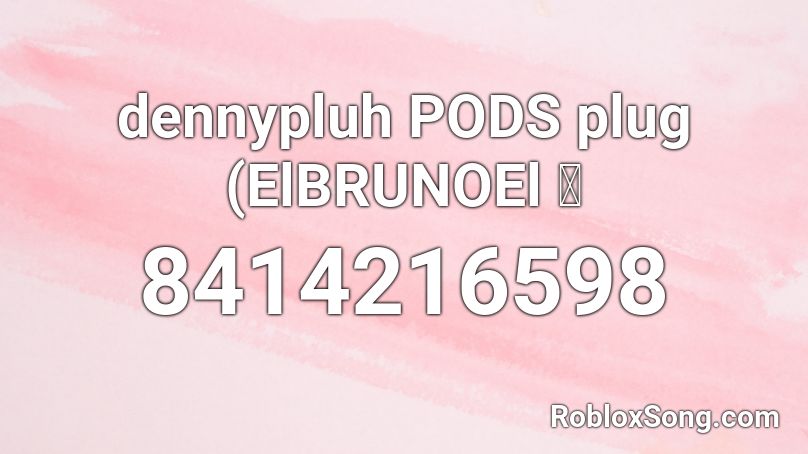dennypluh PODS plug (ElBRUNOEl 💔 Roblox ID