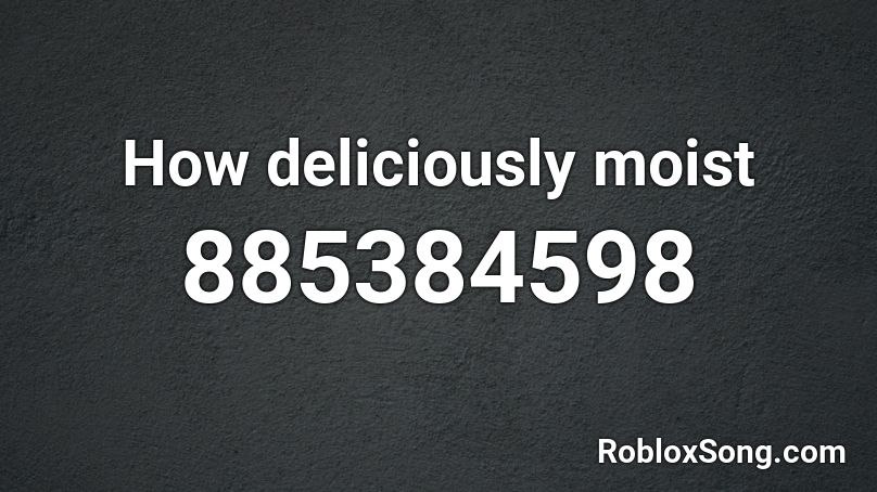 How deliciously moist Roblox ID