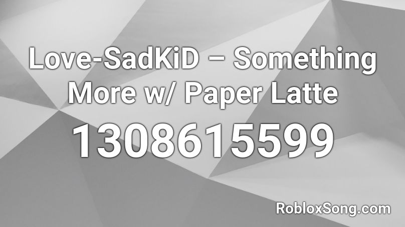 Love-SadKiD – Something More w/ Paper Latte Roblox ID
