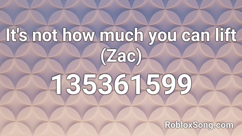 It's not how much you can lift (Zac) Roblox ID