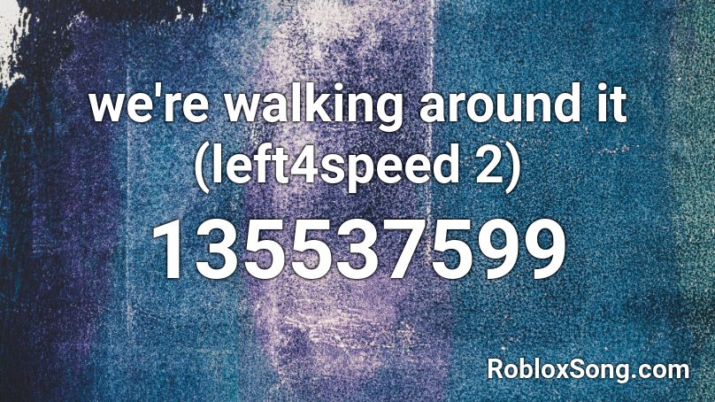 we're walking around it (left4speed 2) Roblox ID