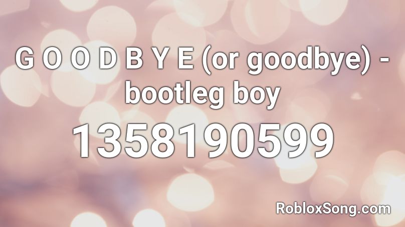 G O O D B Y E (or goodbye) - bootleg boy Roblox ID