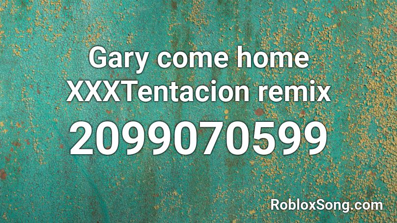Gary Come Home Xxxtentacion Remix Roblox Id Roblox Music Codes - gary come home roblox id