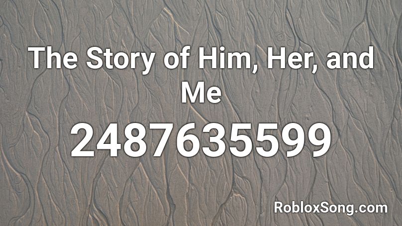 The Story of Him, Her, and Me Roblox ID