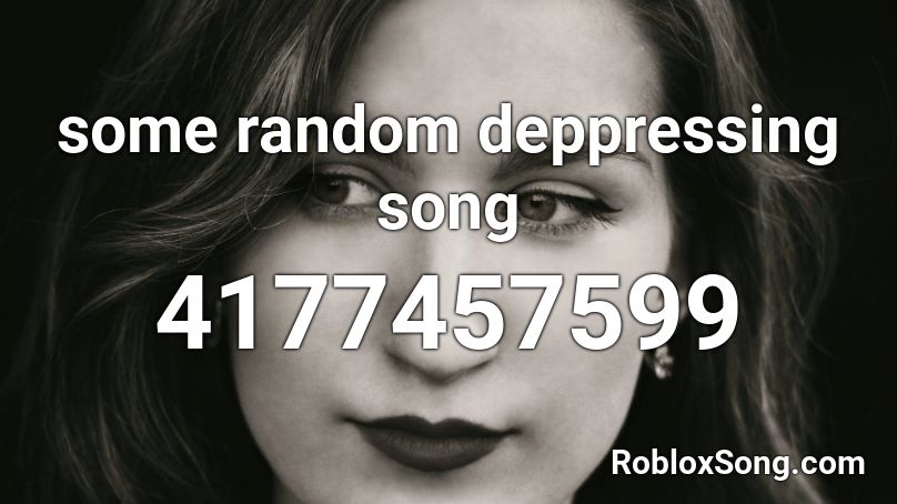 some random deppressing song Roblox ID