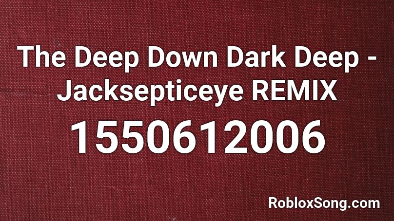 The Deep Down Dark Deep - Jacksepticeye REMIX Roblox ID