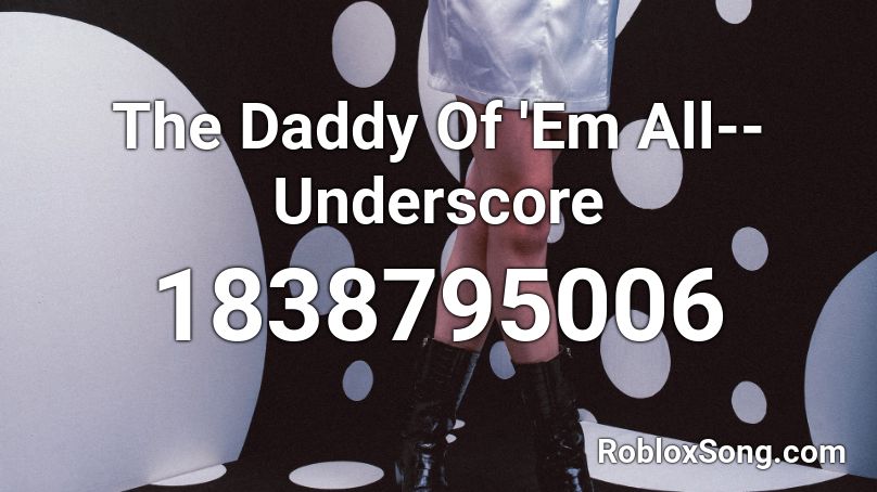 The Daddy Of 'Em All--Underscore Roblox ID