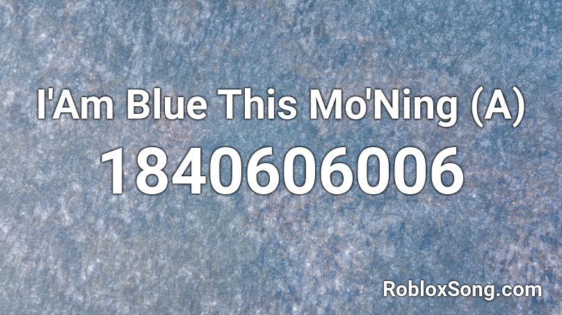 I'Am Blue This Mo'Ning (A) Roblox ID