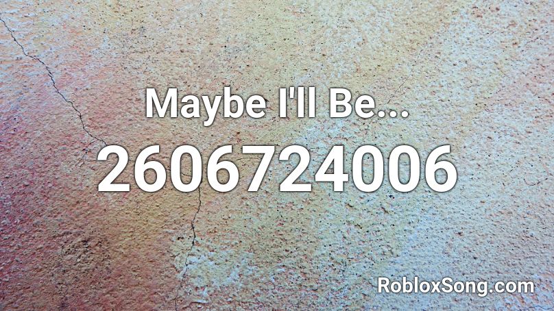 Maybe I'll Be... Roblox ID