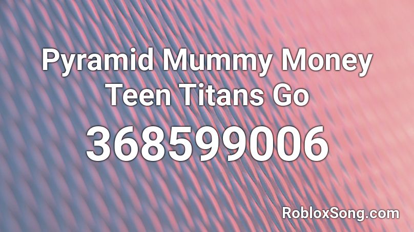 Pyramid Mummy Money Teen Titans Go  Roblox ID
