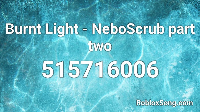 Burnt Light - NeboScrub part two Roblox ID