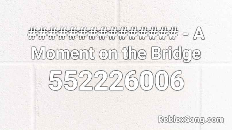 ############### - A Moment on the Bridge Roblox ID