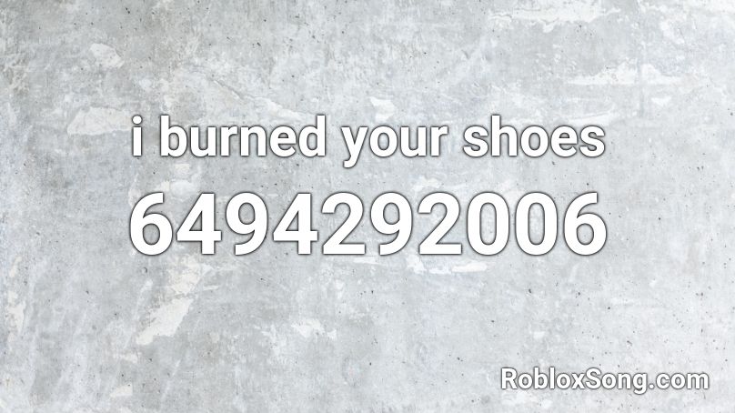 i burned your shoes Roblox ID