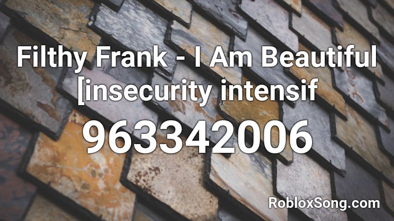 Filthy Frank I Am Beautiful Insecurity Intensif Roblox Id Roblox Music Codes - filthy frank roblox id