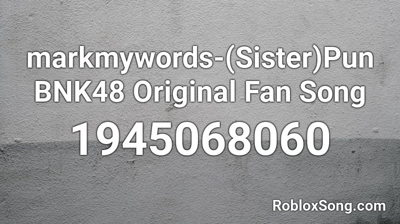 markmywords-(Sister)Pun BNK48 Original Fan Song Roblox ID