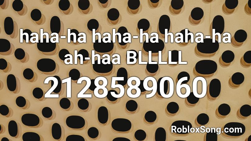haha-ha haha-ha haha-ha ah-haa BLLLLL  Roblox ID