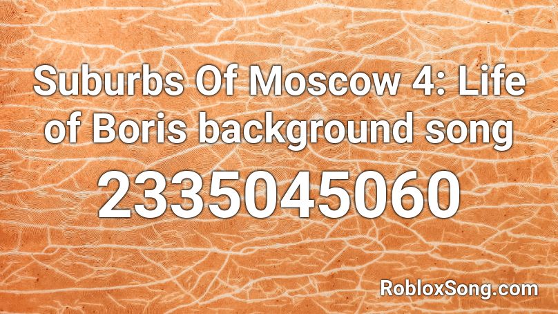 Suburbs Of Moscow 4: Life of Boris background song Roblox ID
