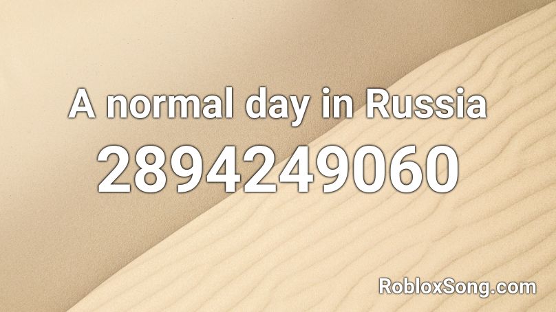 A Normal Day In Russia Roblox Id Roblox Music Codes - roblox normal day