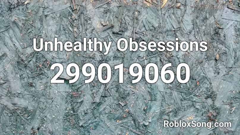 Unhealthy Obsessions Roblox ID