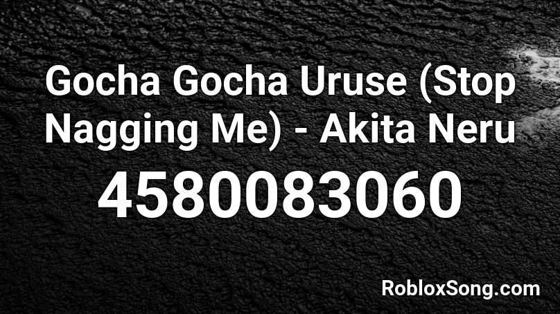 Gocha Gocha Uruse Stop Nagging Me Akita Neru Roblox Id Roblox Music Codes - cache mpgun.com search query roblox
