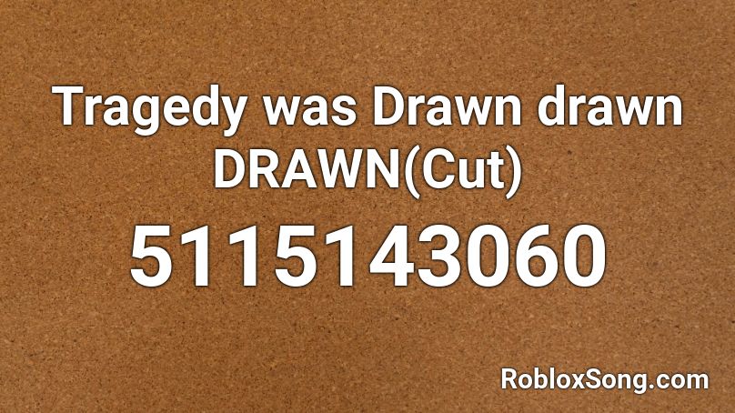Tragedy was Drawn drawn DRAWN(Cut) Roblox ID