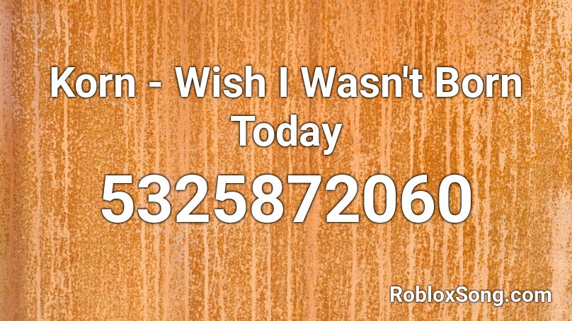 Korn - Wish I Wasn't Born Today Roblox ID