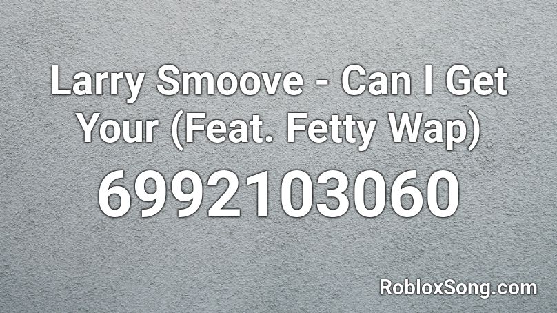 Larry Smoove - Can I Get Your (Feat. Fetty Wap) Roblox ID