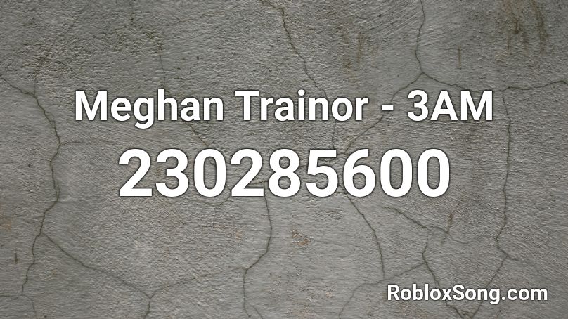 Meghan Trainor 3am Roblox Id Roblox Music Codes - no meghan trainor roblox id