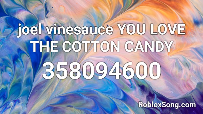 joel vinesauce YOU LOVE THE COTTON CANDY Roblox ID
