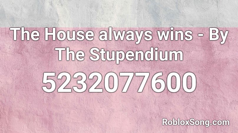 The House always wins - By The Stupendium Roblox ID