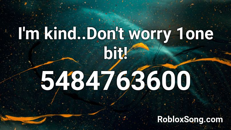 I'm kind..Don't worry 1one bit! Roblox ID