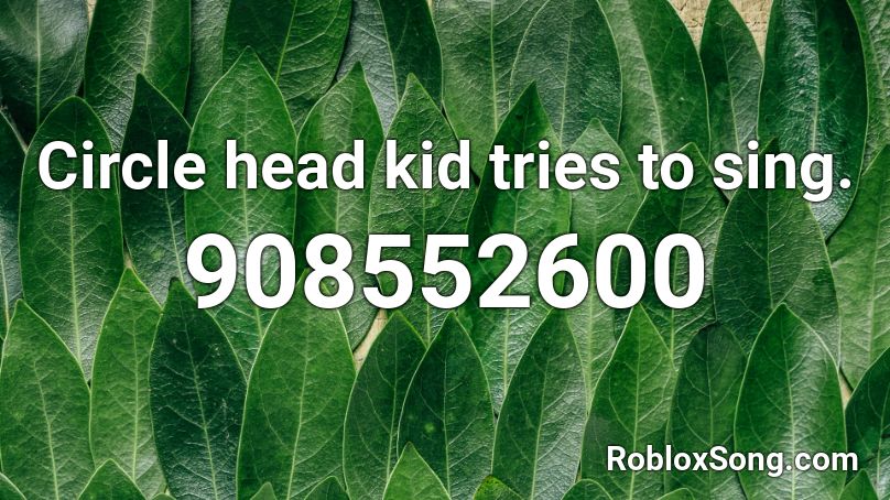 Circle head kid tries to sing. Roblox ID