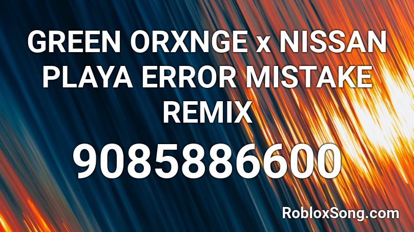 GREEN ORXNGE x NISSAN PLAYA  ERROR  MISTAKE REMIX Roblox ID