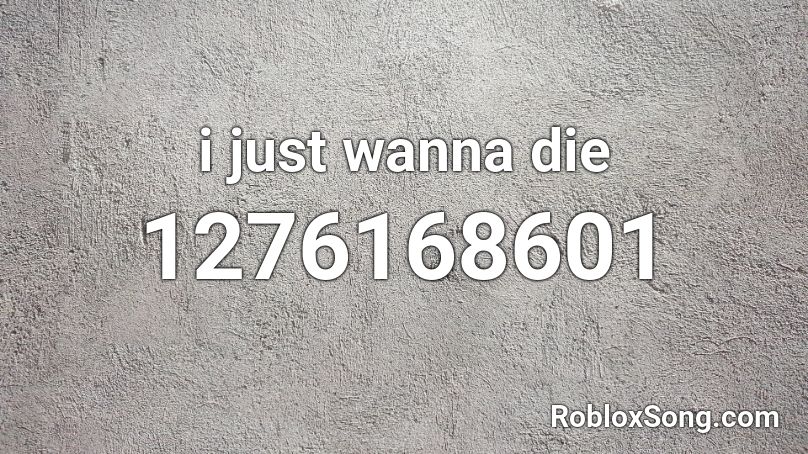 i just wanna die Roblox ID