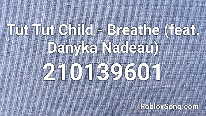 Tut Tut Child - Breathe (feat. Danyka Nadeau) Roblox ID