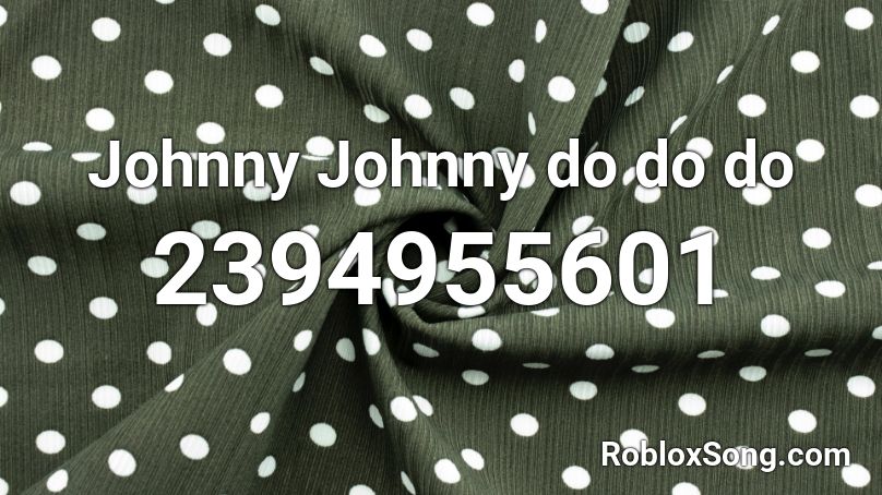 Johnny Johnny do do do  Roblox ID