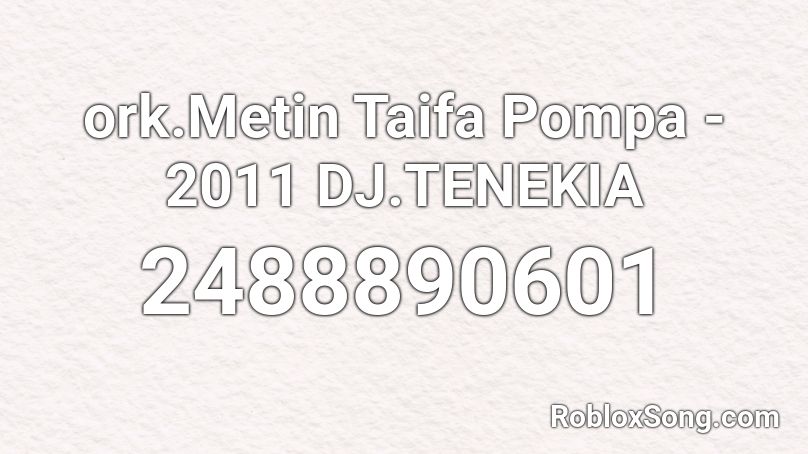 ork.Metin Taifa  Pompa - 2011  DJ.TENEKIA Roblox ID