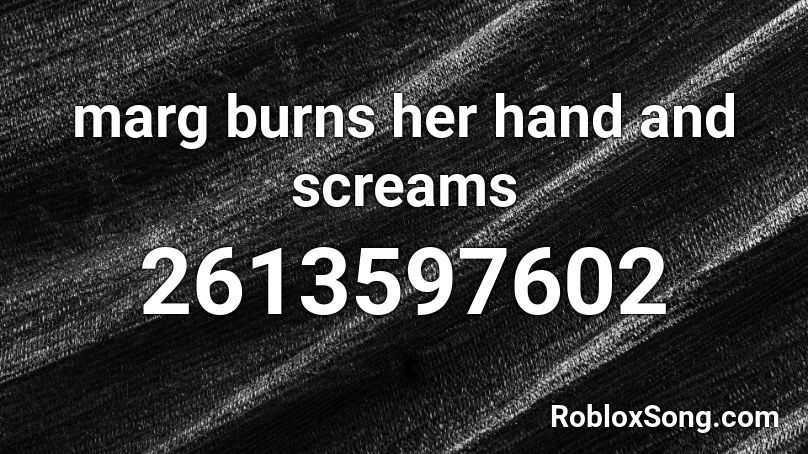 marg burns her hand and screams Roblox ID