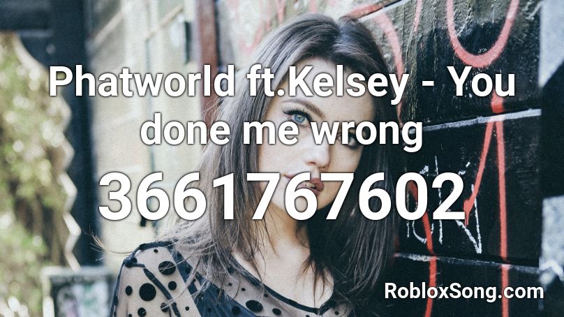 Phatworld ft.Kelsey - You done me wrong Roblox ID
