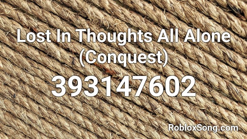 Lost In Thoughts All Alone (Conquest) Roblox ID