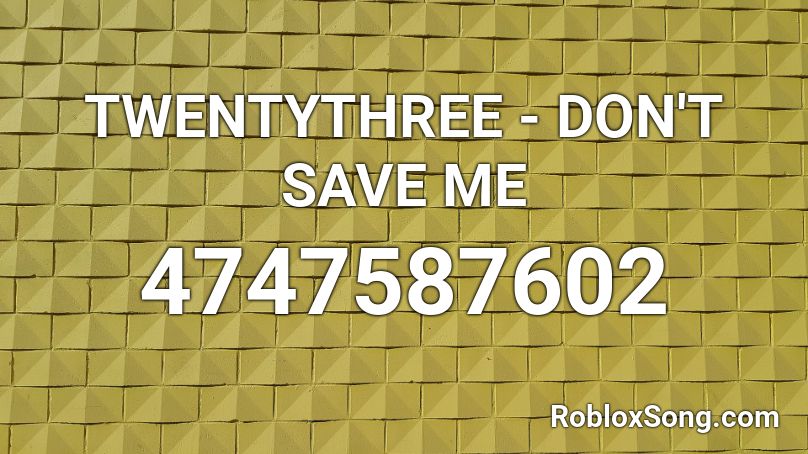 TWENTYTHREE - DON'T SAVE ME Roblox ID