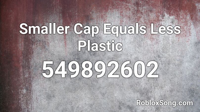 Smaller Cap Equals Less Plastic Roblox ID