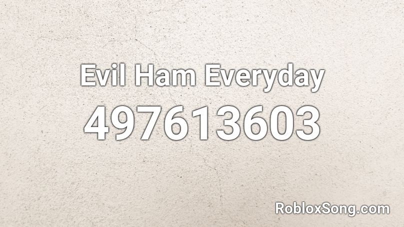 Evil Ham Everyday Roblox Id Roblox Music Codes - zetsubousei hero chiryouyaku roblox id